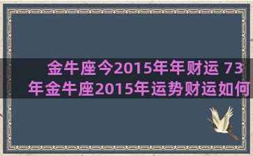 金牛座今2015年年财运 73年金牛座2015年运势财运如何